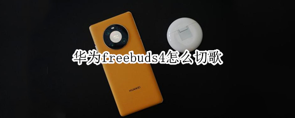 华为freebuds4怎么切歌（华为freebuds4怎么切歌双击是暂停）