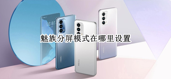 魅族分屏模式在哪里设置（魅族分屏模式怎么开）