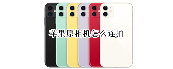 苹果原相机怎么连拍（苹果手机相机自拍怎么调正反）
