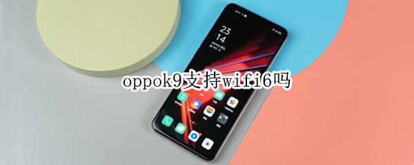 oppok9支持wifi6吗 oppok7支持wifi6吗