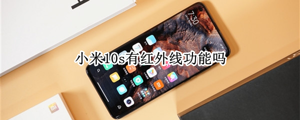 小米10s有红外线功能吗 小米10s红外功能怎么用