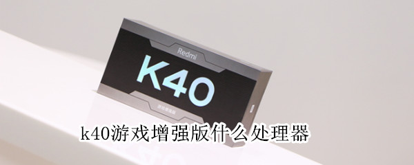 k40游戏增强版什么处理器（k40游戏增强版是什么芯片）