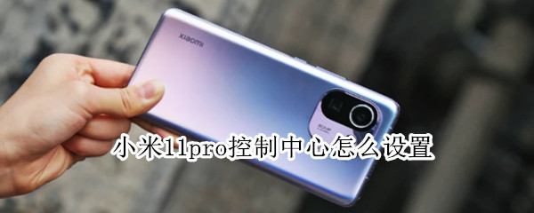 小米11pro控制中心怎么设置（小米11pro控制中心怎么设置返回键）