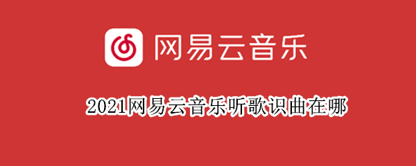 2021网易云音乐听歌识曲在哪（网易云音乐听歌识曲在哪里2021）
