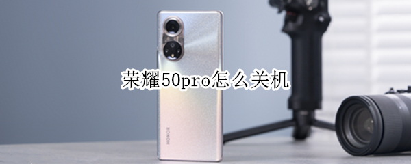 荣耀50pro怎么关机（荣耀50pro怎么关机?）