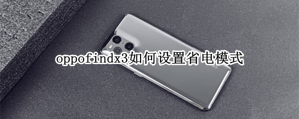 oppofindx3如何设置省电模式（oppofindx3怎么设置省电）