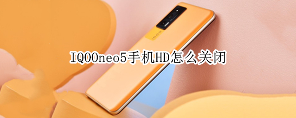 IQOOneo5手机HD怎么关闭（iqooneo5hd 怎么关闭）