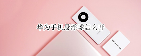 华为手机悬浮球怎么开（华为手机悬浮球怎么开启不了）