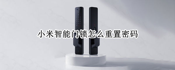 小米智能门锁怎么重置密码（小米智能门锁怎么重置密码视频教程）