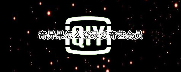 奇异果怎么登录爱奇艺会员 奇异果会员怎么登陆爱奇艺会员
