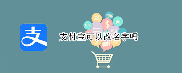 支付宝可以改名字吗 支付宝可以改名字吗怎么改