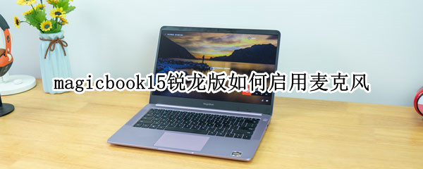 magicbook15锐龙版如何启用麦克风（magicbook15摄像头怎么打开）