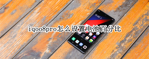 iqoo8pro怎么设置电池百分比（iqoo8电池百分比显示）