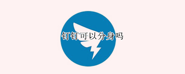 钉钉可以分身吗（钉钉可以分身吗?）