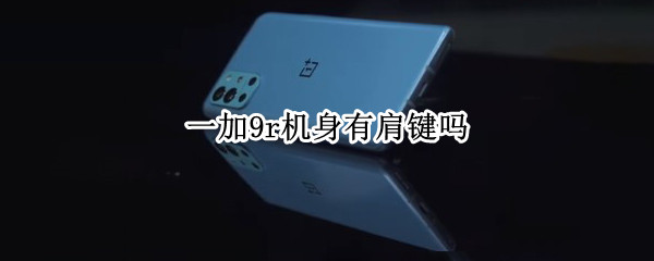 一加9r机身有肩键吗（一加9pro有没有肩键）