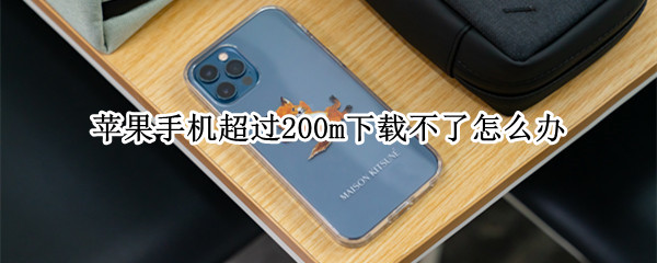 苹果手机超过200m下载不了怎么办（苹果手机超过200m下载不了怎么办6s）