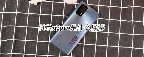 真我q3pro是什么屏幕 真我q3pro是什么屏幕硬度