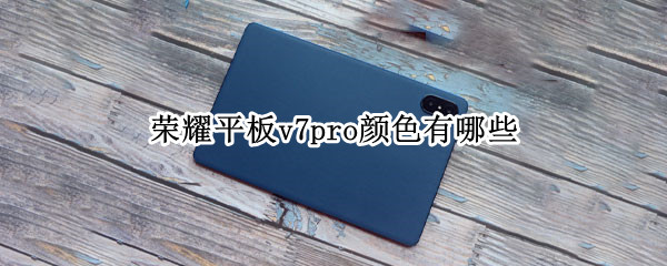 荣耀平板v7pro颜色有哪些（荣耀平板v7pro颜色有哪些区别）