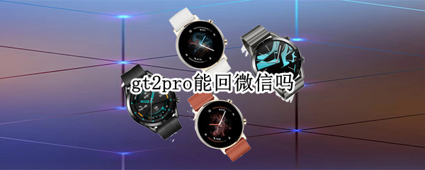 gt2pro能回微信吗 gt3pro能回微信吗