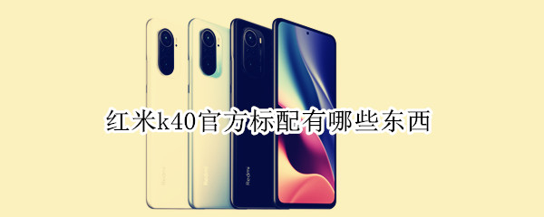 红米k40官方标配有哪些东西 红米k40开箱配件