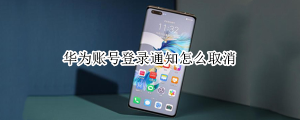 华为账号登录通知怎么取消（华为账号登录通知怎么取消不了）