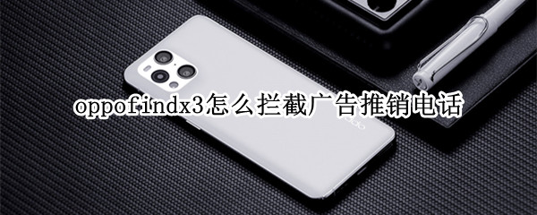 oppofindx3怎么拦截广告推销电话（oppo 怎么拦截广告）