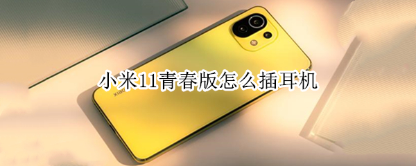 小米11青春版怎么插耳机 小米11青春版怎么插耳机听歌