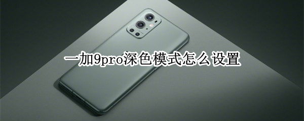 一加9pro深色模式怎么设置 一加9pro深色模式怎么设置的