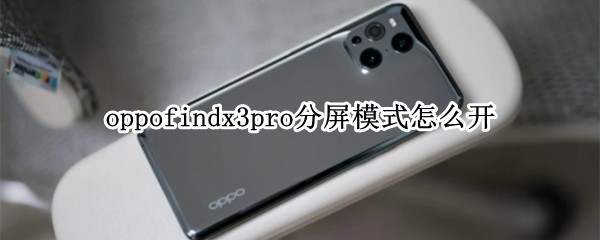 oppofindx3pro分屏模式怎么开（oppofindx3有手机分身功能吗）