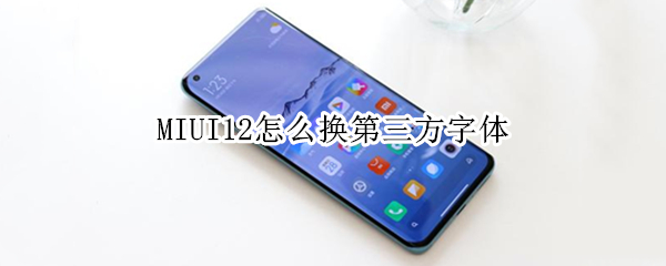 MIUI12怎么换第三方字体 MIUI怎么换第三方字体