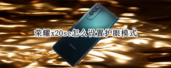 荣耀x20se怎么设置护眼模式（荣耀x10有护眼模式吗）