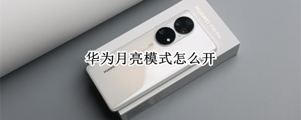 华为月亮模式怎么开（华为 月亮模式如何开启）