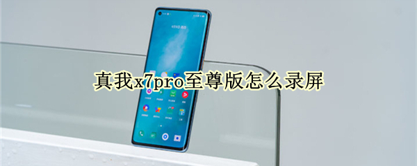 真我x7pro至尊版怎么录屏（真我x7pro至尊版视频）