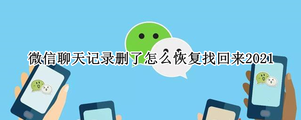 微信聊天记录删了怎么恢复找回来2021（微信聊天记录删了怎么恢复找回来2021微信恢复到桌面）