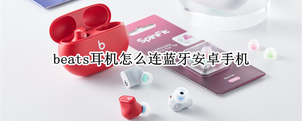 beats耳机怎么连蓝牙安卓手机（安卓手机如何连接beats蓝牙耳机）