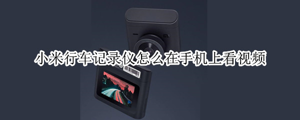 小米行车记录仪怎么在手机上看视频（小米行车记录仪怎么在手机上看视频呢）