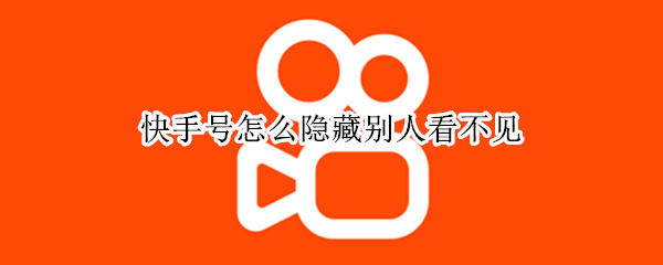 快手号怎么隐藏别人看不见（如何隐藏快手号让别人搜不到）