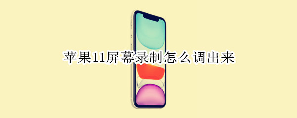 苹果11屏幕录制怎么调出来（苹果11屏幕录制怎么调出来视频）