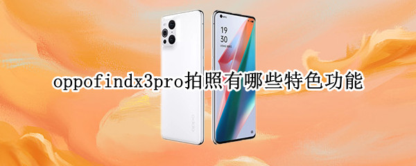 oppofindx3pro拍照有哪些特色功能 oppofindx3pro相机评测