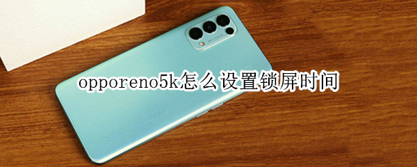 opporeno5k怎么设置锁屏时间（opporeno5k怎么设置屏幕锁）