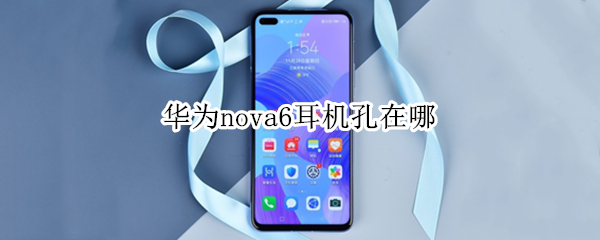 华为nova6耳机孔在哪 华为nova6耳机孔在哪里图片