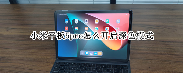 小米平板5pro怎么开启深色模式 小米5pro平板电脑模式