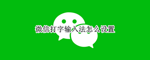 微信打字输入法怎么设置（苹果手机微信打字输入法怎么设置）