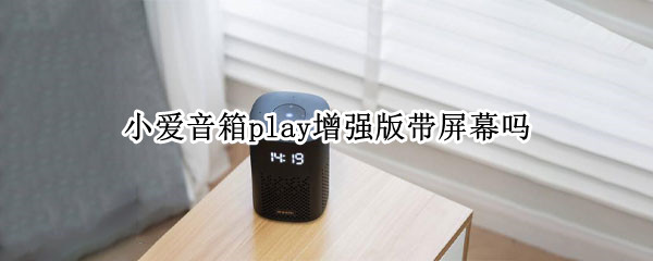 小爱音箱play增强版带屏幕吗 小爱音箱play增强版带屏幕吗