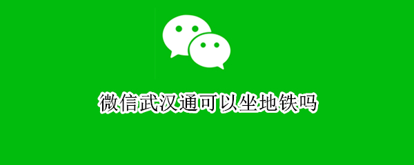 微信武汉通可以坐地铁吗（武汉通可以坐地铁吗?）