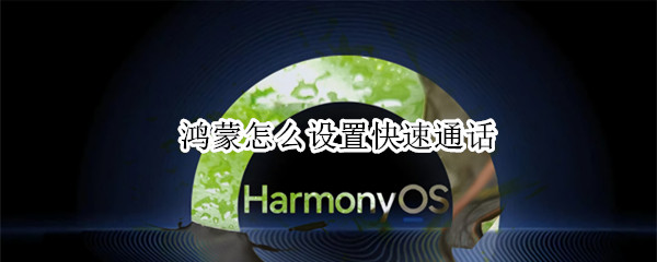 鸿蒙怎么设置快速通话 鸿蒙系统怎么设置语音拨号
