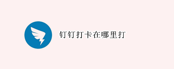 钉钉打卡在哪里打（钉钉打卡在哪里打开）