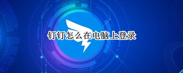 钉钉怎么在电脑上登录 手机钉钉怎么在电脑上登录
