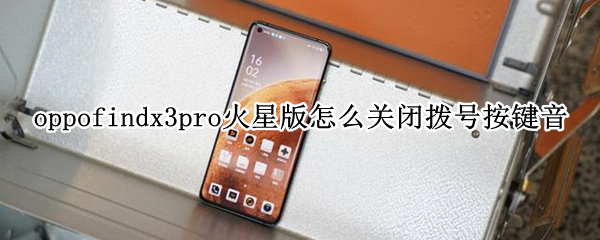 oppofindx3pro火星版怎么关闭拨号按键音 oppo拨号按键音怎么关掉