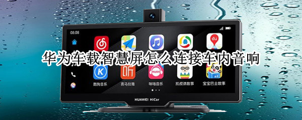 华为车载智慧屏怎么连接车内音响（华为车载智慧屏怎么连接车内音响播放）